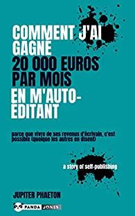 Comment j'ai gagné 20 000 euros par mois en m'auto-éditant: parce que vivre de ses revenus d'écrivain, c'est possible